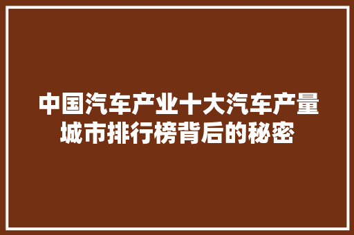 中国汽车产业十大汽车产量城市排行榜背后的秘密