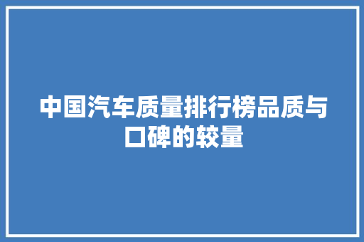 中国汽车质量排行榜品质与口碑的较量