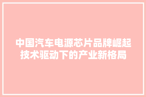 中国汽车电源芯片品牌崛起技术驱动下的产业新格局