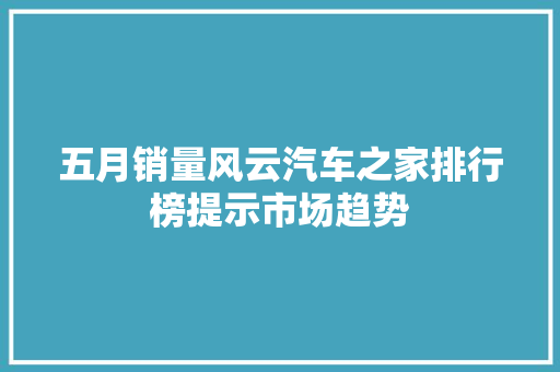 五月销量风云汽车之家排行榜提示市场趋势