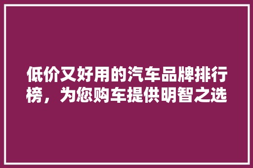 低价又好用的汽车品牌排行榜，为您购车提供明智之选