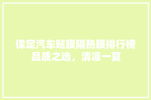 保定汽车贴膜隔热膜排行榜品质之选，清凉一夏