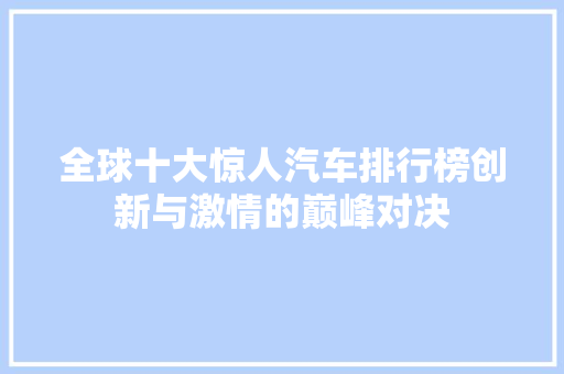 全球十大惊人汽车排行榜创新与激情的巅峰对决