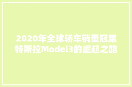 2020年全球轿车销量冠军特斯拉Model3的崛起之路