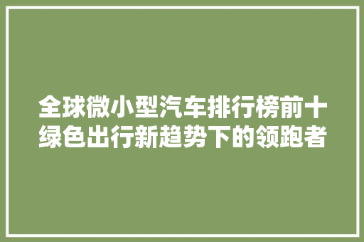 全球微小型汽车排行榜前十绿色出行新趋势下的领跑者