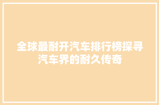 全球最耐开汽车排行榜探寻汽车界的耐久传奇
