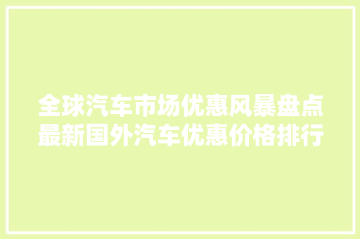 全球汽车市场优惠风暴盘点最新国外汽车优惠价格排行榜