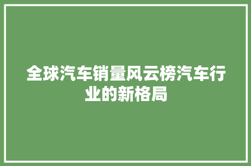 全球汽车销量风云榜汽车行业的新格局
