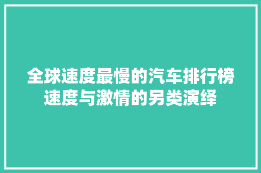 全球速度最慢的汽车排行榜速度与激情的另类演绎