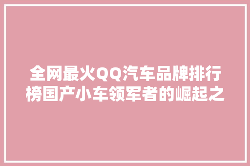 全网最火QQ汽车品牌排行榜国产小车领军者的崛起之路