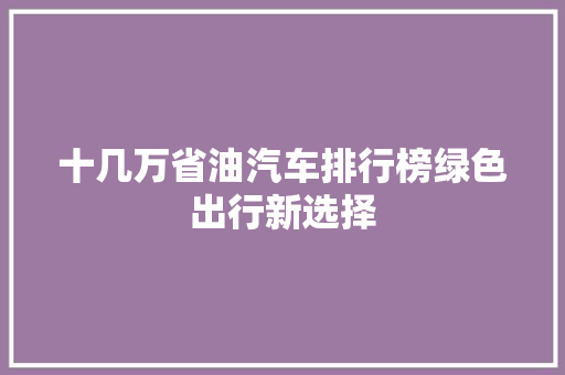 十几万省油汽车排行榜绿色出行新选择