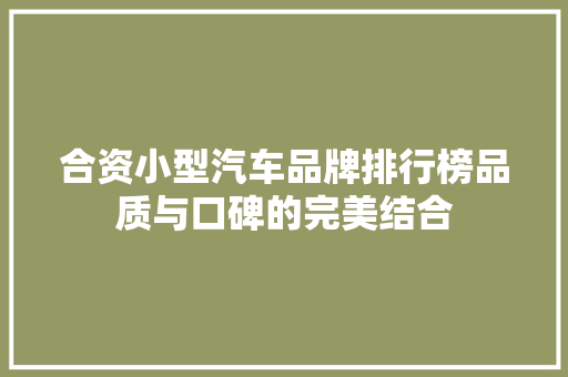 合资小型汽车品牌排行榜品质与口碑的完美结合
