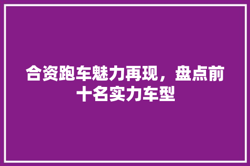 合资跑车魅力再现，盘点前十名实力车型