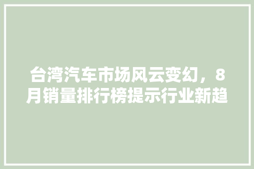 台湾汽车市场风云变幻，8月销量排行榜提示行业新趋势