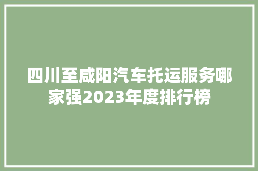 四川至咸阳汽车托运服务哪家强2023年度排行榜