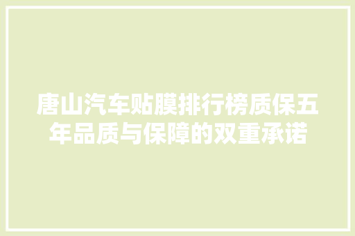 唐山汽车贴膜排行榜质保五年品质与保障的双重承诺