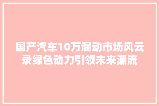 国产汽车10万混动市场风云录绿色动力引领未来潮流