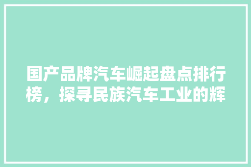 国产品牌汽车崛起盘点排行榜，探寻民族汽车工业的辉煌历程