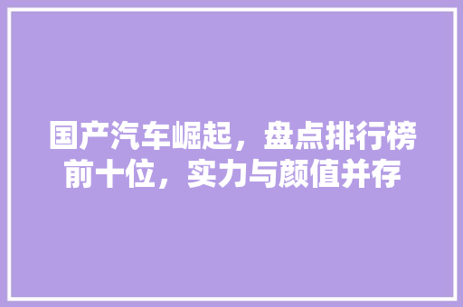 国产汽车崛起，盘点排行榜前十位，实力与颜值并存