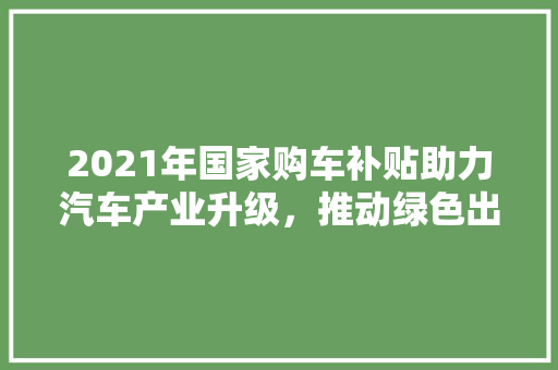 2021年国家购车补贴助力汽车产业升级，推动绿色出行新潮流