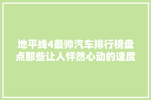 地平线4最帅汽车排行榜盘点那些让人怦然心动的速度与激情