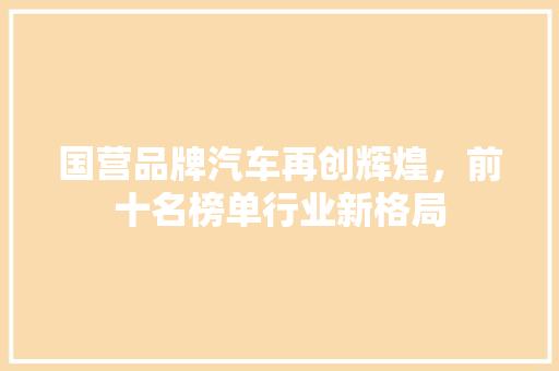 国营品牌汽车再创辉煌，前十名榜单行业新格局