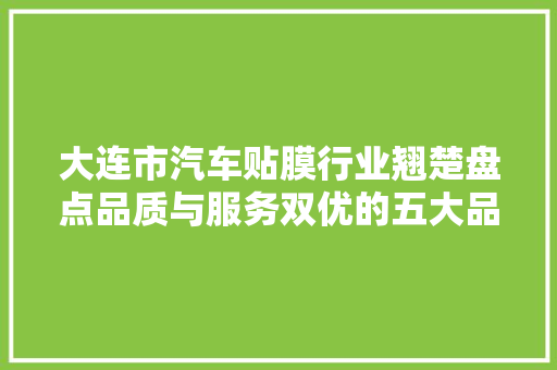 大连市汽车贴膜行业翘楚盘点品质与服务双优的五大品牌