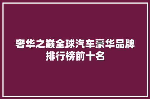 奢华之巅全球汽车豪华品牌排行榜前十名