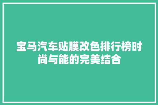 宝马汽车贴膜改色排行榜时尚与能的完美结合